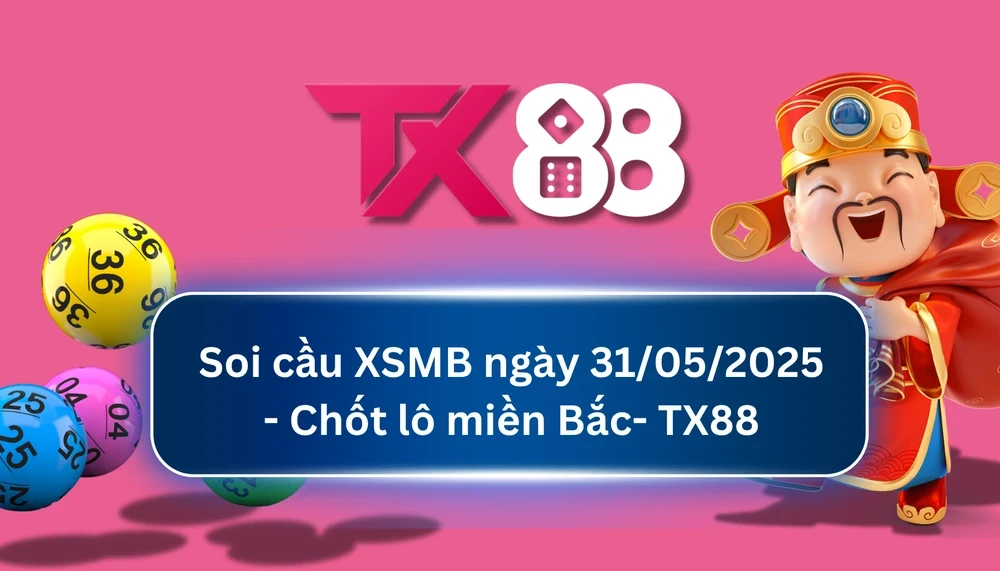 TX88 Soi Cầu XSMB 31/05/2025: Chọn số tài lộc cùng TX88